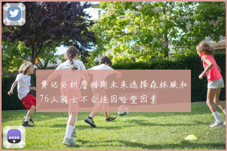 费记分析詹姆斯未来选择森林狼和76人骑士不合适因哈登因素