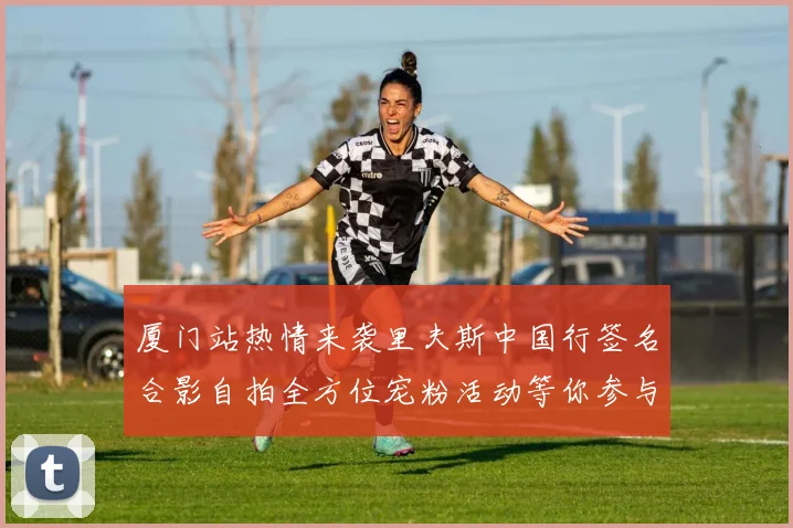 厦门站热情来袭里夫斯中国行签名合影自拍全方位宠粉活动等你参与