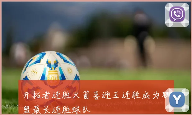 开拓者连胜火箭喜迎五连胜成为联盟最长连胜球队