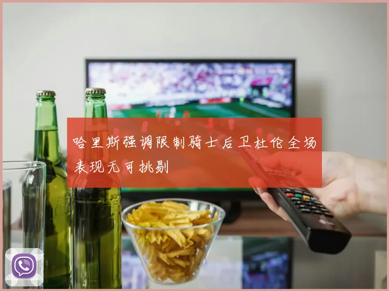 哈里斯强调限制骑士后卫杜伦全场表现无可挑剔