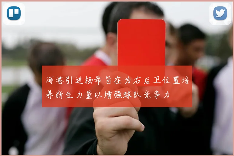 海港引进杨希旨在为右后卫位置培养新生力量以增强球队竞争力