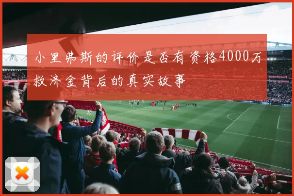 小里弗斯的评价是否有资格4000万救济金背后的真实故事