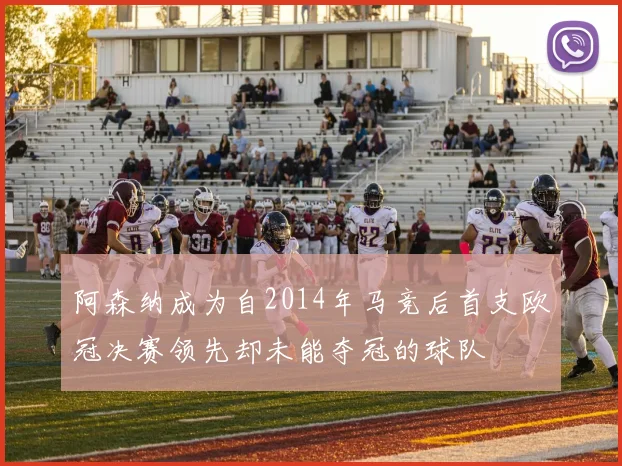 阿森纳成为自2014年马竞后首支欧冠决赛领先却未能夺冠的球队