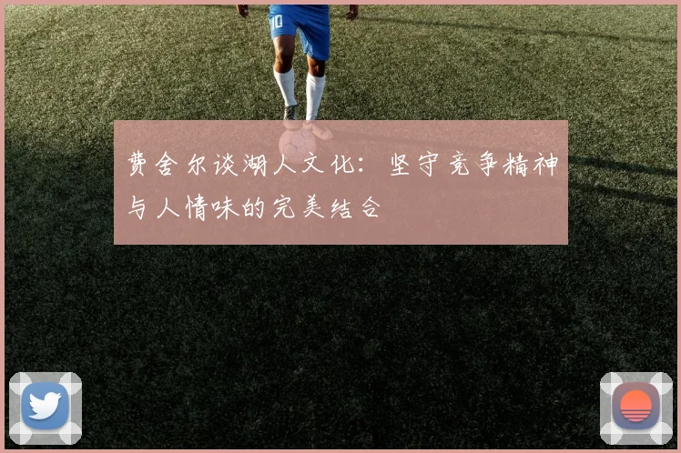 费舍尔谈湖人文化：坚守竞争精神与人情味的完美结合