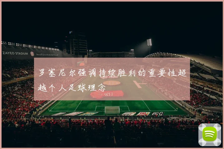 罗塞尼尔强调持续胜利的重要性超越个人足球理念