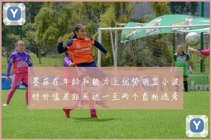 墨菲在年龄和能力上优势明显小波特价值差距或达一至两个首轮选秀权