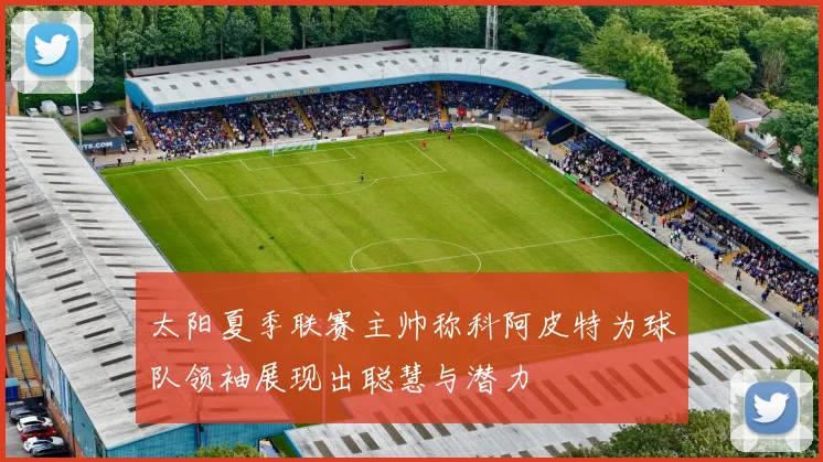 太阳夏季联赛主帅称科阿皮特为球队领袖展现出聪慧与潜力