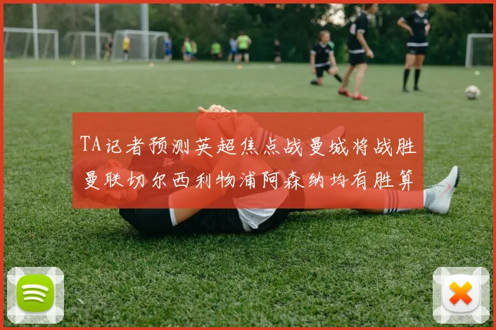 TA记者预测英超焦点战曼城将战胜曼联切尔西利物浦阿森纳均有胜算