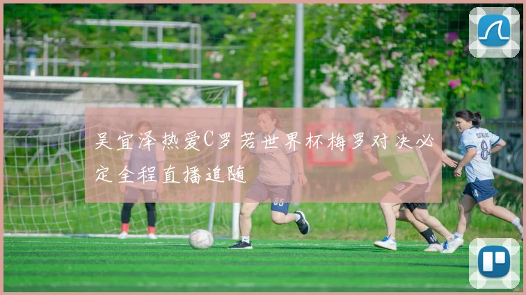 吴宜泽热爱C罗若世界杯梅罗对决必定全程直播追随