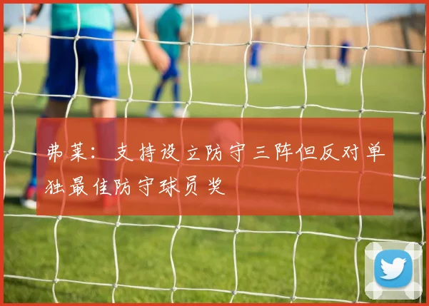 弗莱：支持设立防守三阵但反对单独最佳防守球员奖