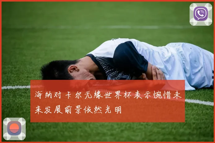 海纳对卡尔无缘世界杯表示惋惜未来发展前景依然光明