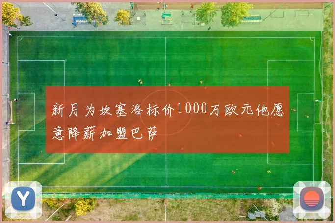 新月为坎塞洛标价1000万欧元他愿意降薪加盟巴萨